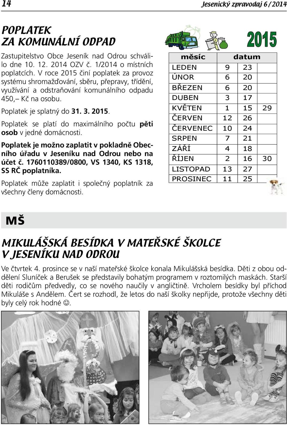 Poplatek je možno zaplatit v pokladně Obecního úřadu v Jeseníku nad Odrou nebo na účet č. 1760110389/0800, VS 1340, KS 1318, SS RČ poplatníka.