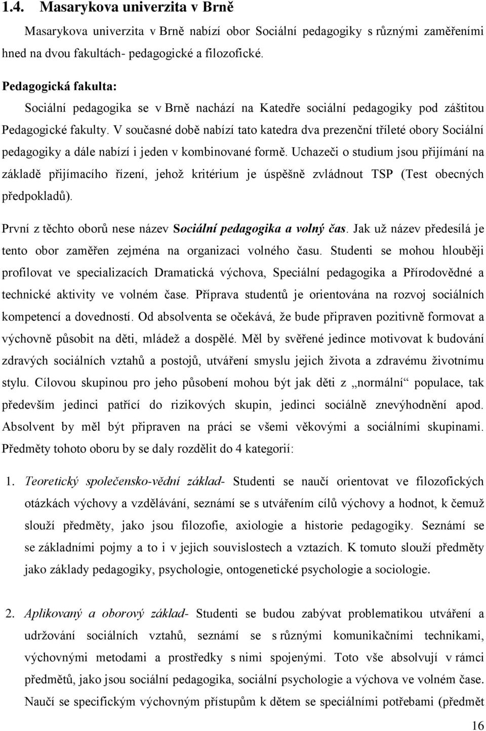 V sučasné dbě nabízí tat katedra dva prezenční tříleté bry Sciální pedaggiky a dále nabízí i jeden v kmbinvané frmě.