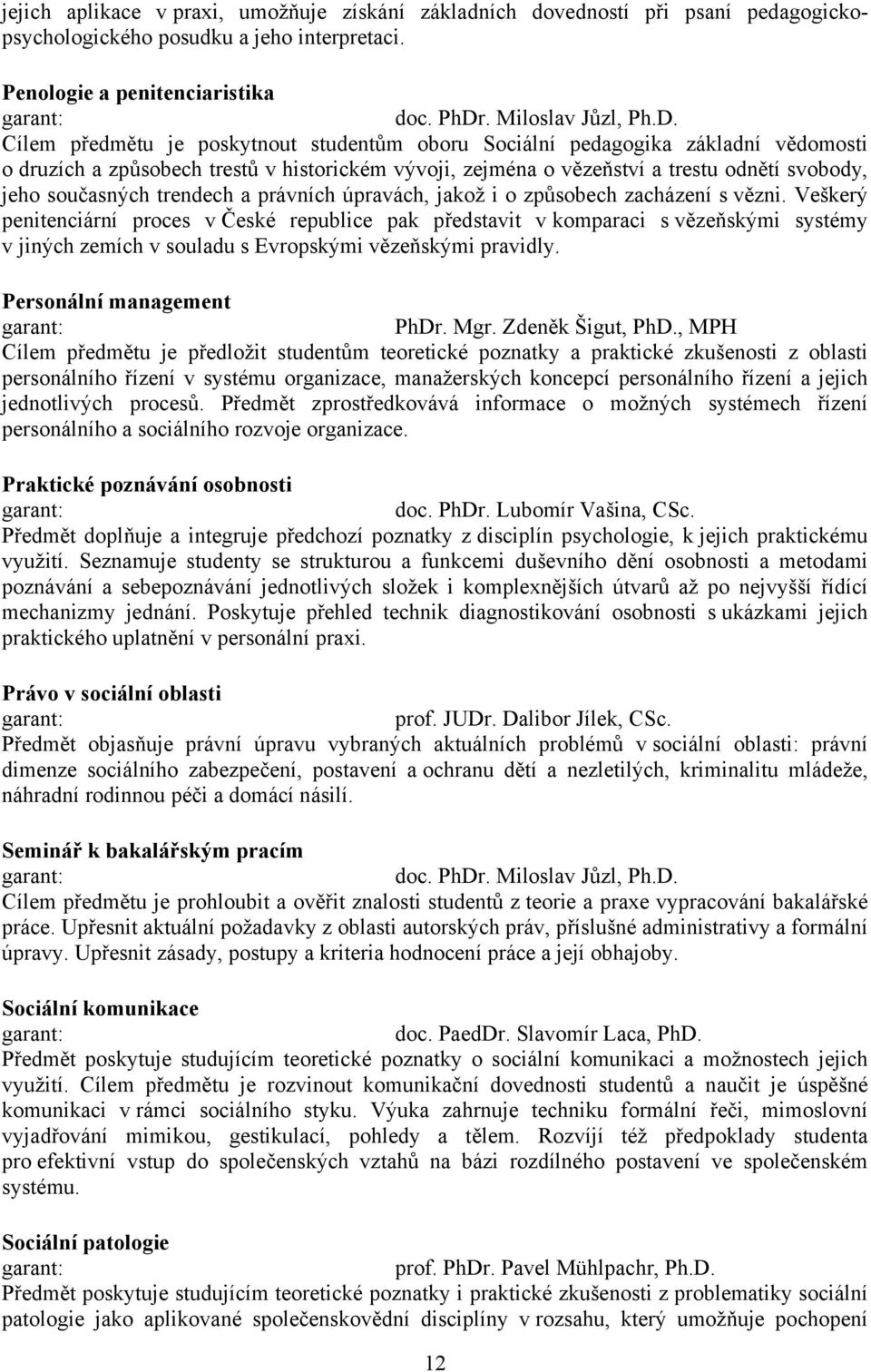 Cílem předmětu je poskytnout studentům oboru Sociální pedagogika základní vědomosti o druzích a způsobech trestů v historickém vývoji, zejména o vězeňství a trestu odnětí svobody, jeho současných