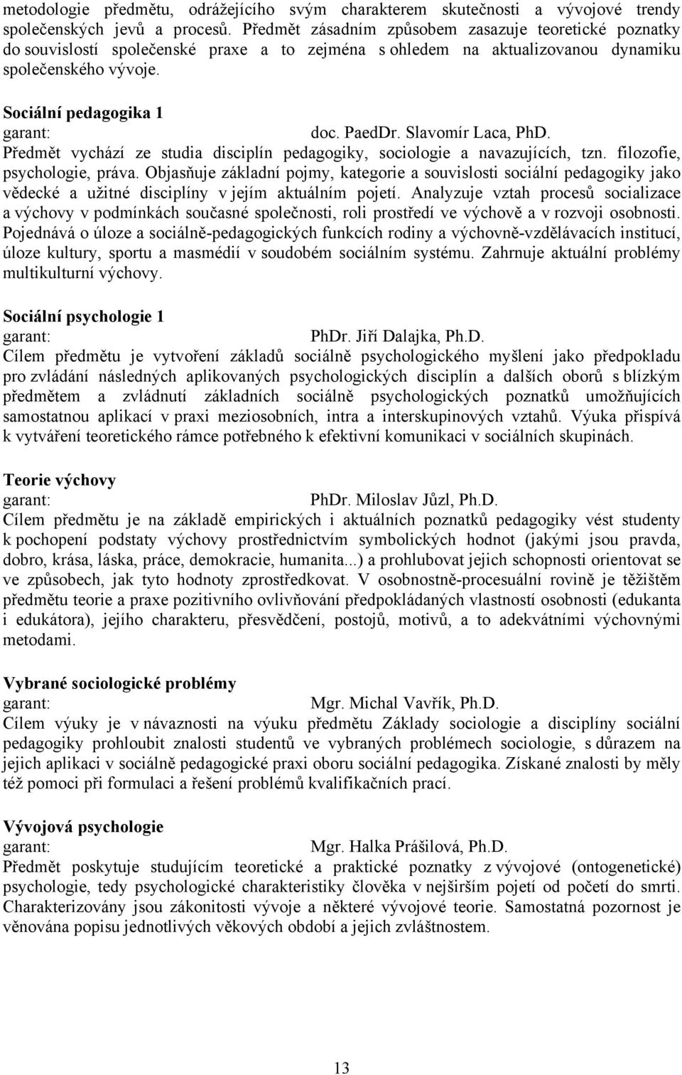 Slavomír Laca, PhD. Předmět vychází ze studia disciplín pedagogiky, sociologie a navazujících, tzn. filozofie, psychologie, práva.