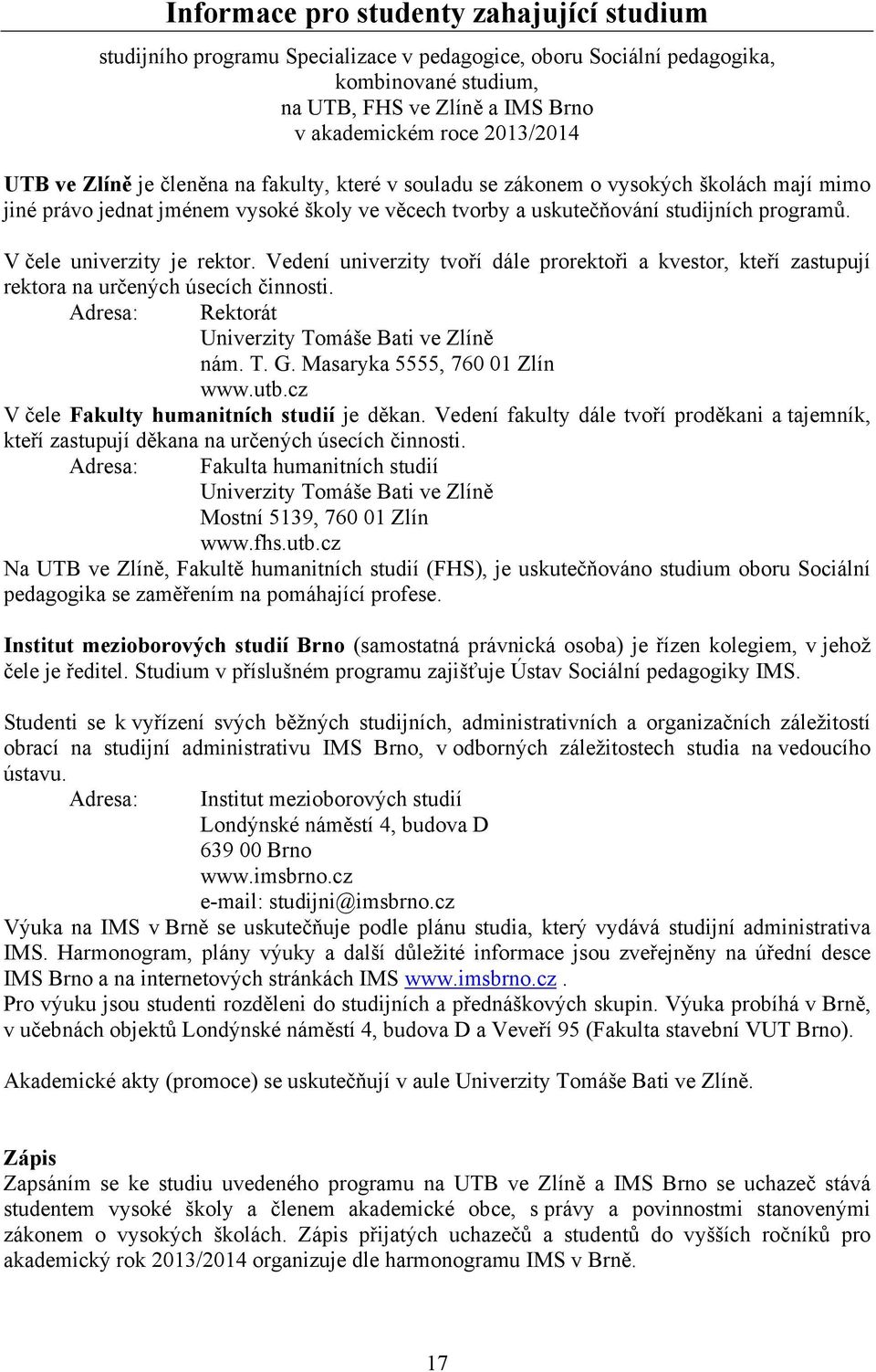 V čele univerzity je rektor. Vedení univerzity tvoří dále prorektoři a kvestor, kteří zastupují rektora na určených úsecích činnosti. Adresa: Rektorát Univerzity Tomáše Bati ve Zlíně nám. T. G.