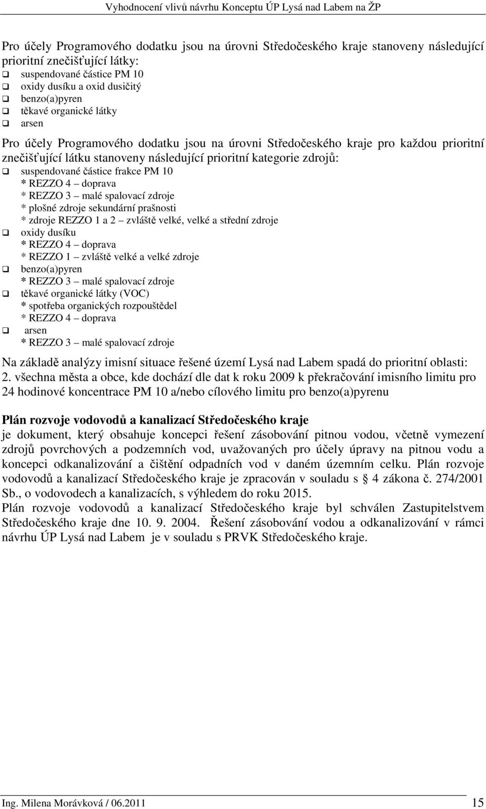 frakce PM 10 * REZZO 4 doprava * REZZO 3 malé spalovací zdroje * plošné zdroje sekundární prašnosti * zdroje REZZO 1 a 2 zvláště velké, velké a střední zdroje oxidy dusíku * REZZO 4 doprava * REZZO 1