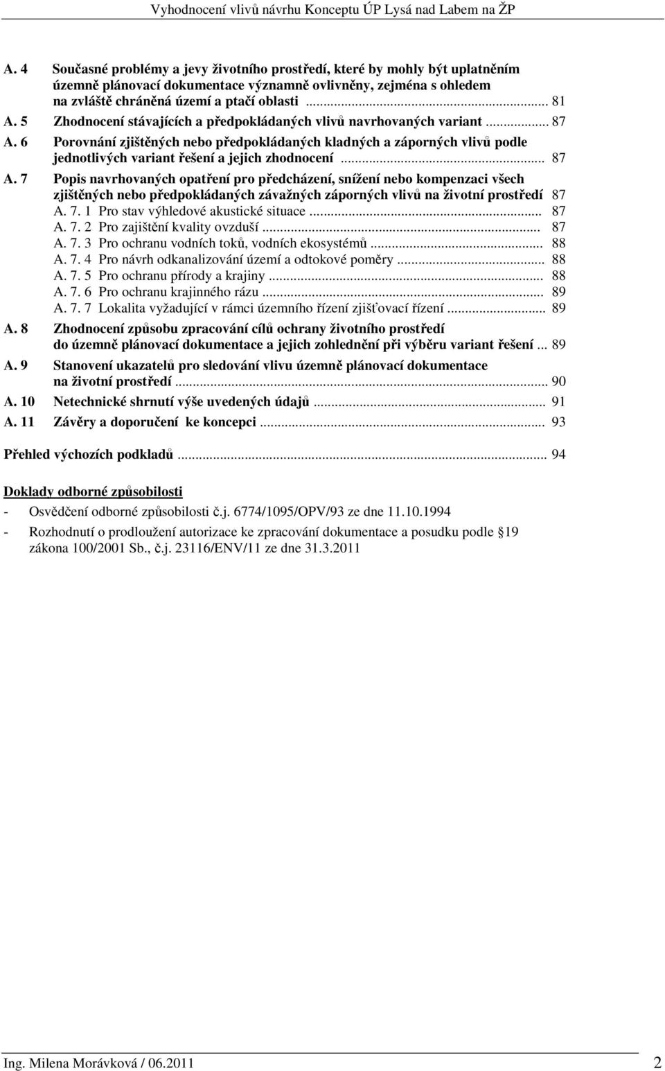 6 Porovnání zjištěných nebo předpokládaných kladných a záporných vlivů podle jednotlivých variant řešení a jejich zhodnocení... 87 A.