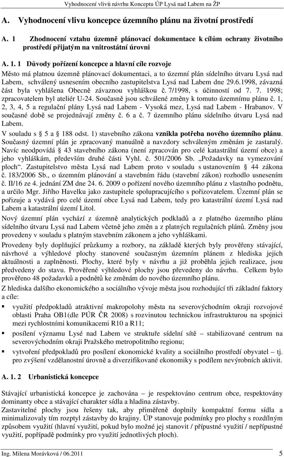 1 Důvody pořízení koncepce a hlavní cíle rozvoje Město má platnou územně plánovací dokumentaci, a to územní plán sídelního útvaru Lysá nad Labem, schválený usnesením obecního zastupitelstva Lysá nad