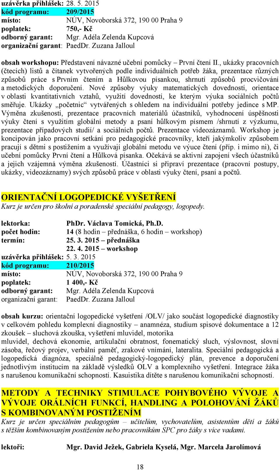 , ukázky pracovních (čtecích) listů a čítanek vytvořených podle individuálních potřeb žáka, prezentace různých způsobů práce s Prvním čtením a Hůlkovou písankou, shrnutí způsobů procvičování a