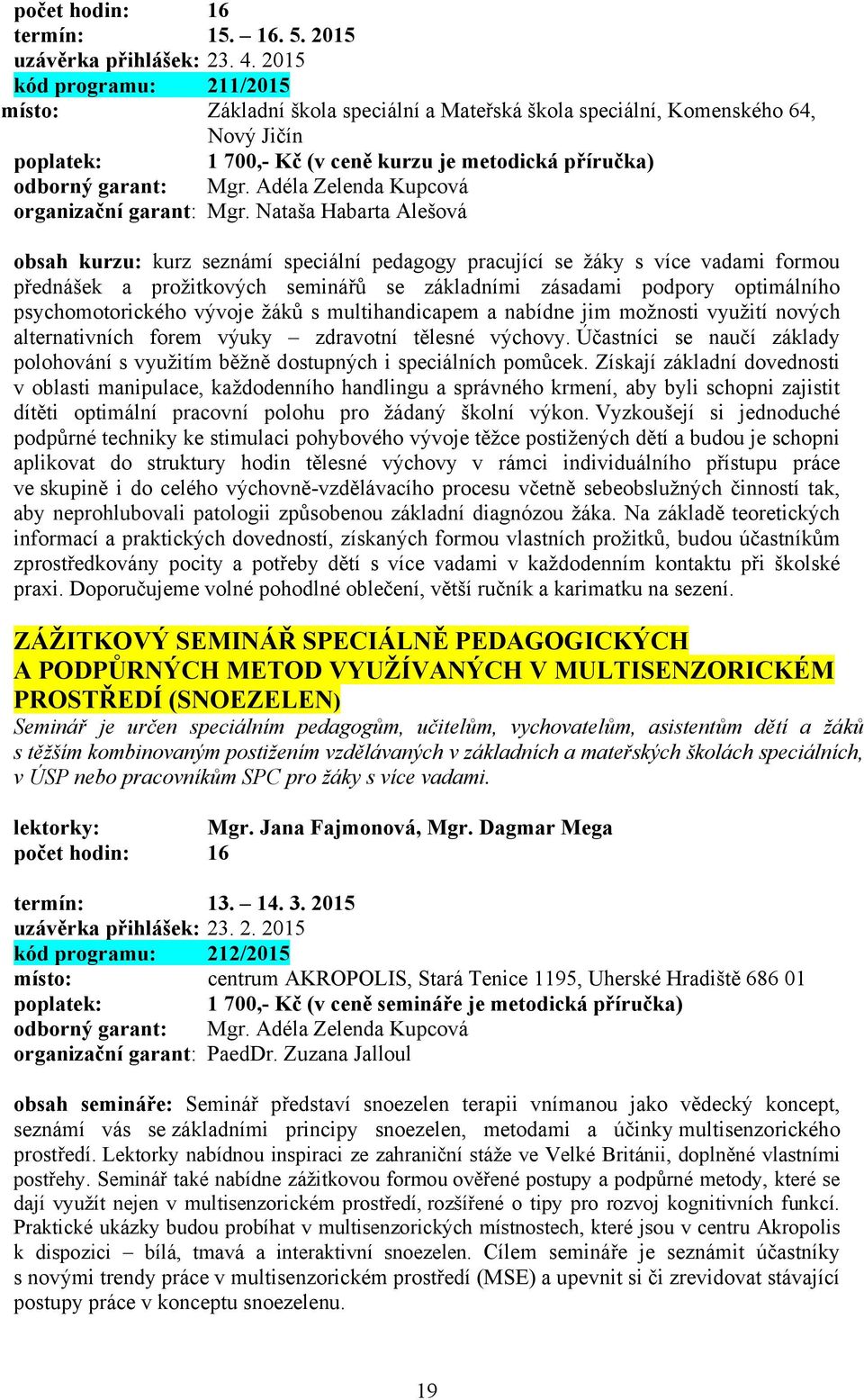 Adéla Zelenda Kupcová obsah kurzu: kurz seznámí speciální pedagogy pracující se žáky s více vadami formou přednášek a prožitkových seminářů se základními zásadami podpory optimálního