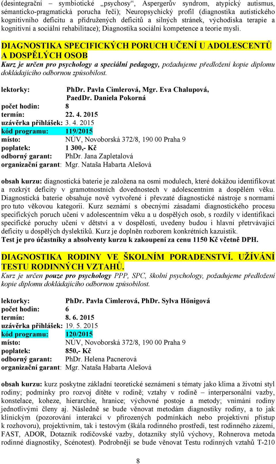 DIAGNOSTIKA SPECIFICKÝCH PORUCH UČENÍ U ADOLESCENTŮ A DOSPĚLÝCH OSOB Kurz je určen pro psychology a speciální pedagogy, požadujeme předložení kopie diplomu dokládajícího odbornou způsobilost.