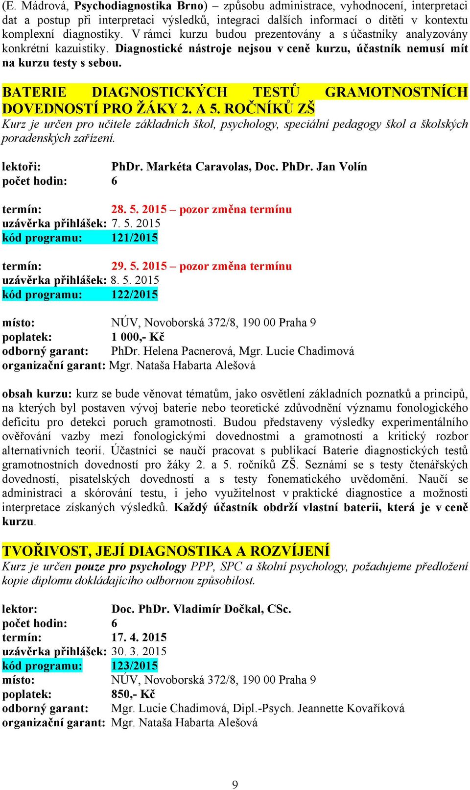 BATERIE DIAGNOSTICKÝCH TESTŮ GRAMOTNOSTNÍCH DOVEDNOSTÍ PRO ŽÁKY 2. A 5. ROČNÍKŮ ZŠ Kurz je určen pro učitele základních škol, psychology, speciální pedagogy škol a školských poradenských zařízení.