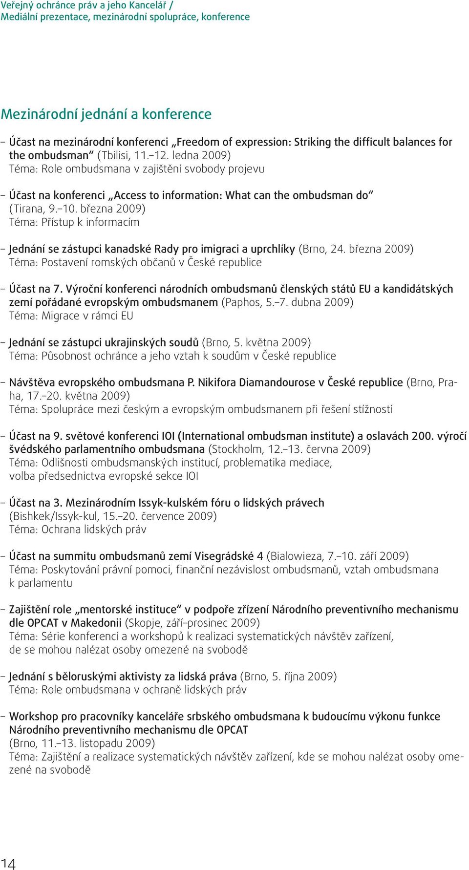 10. března 2009) Téma: Přístup k informacím Jednání se zástupci kanadské Rady pro imigraci a uprchlíky (Brno, 24. března 2009) Téma: Postavení romských občanů v České republice Účast na 7.