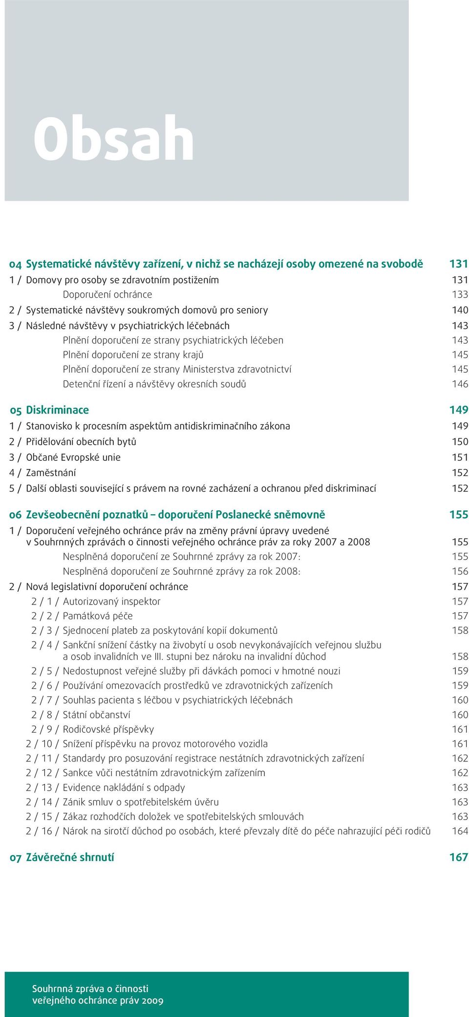 ze strany Ministerstva zdravotnictví 145 Detenční řízení a návštěvy okresních soudů 146 05 Diskriminace 149 1 / Stanovisko k procesním aspektům antidiskriminačního zákona 149 2 / Přidělování obecních