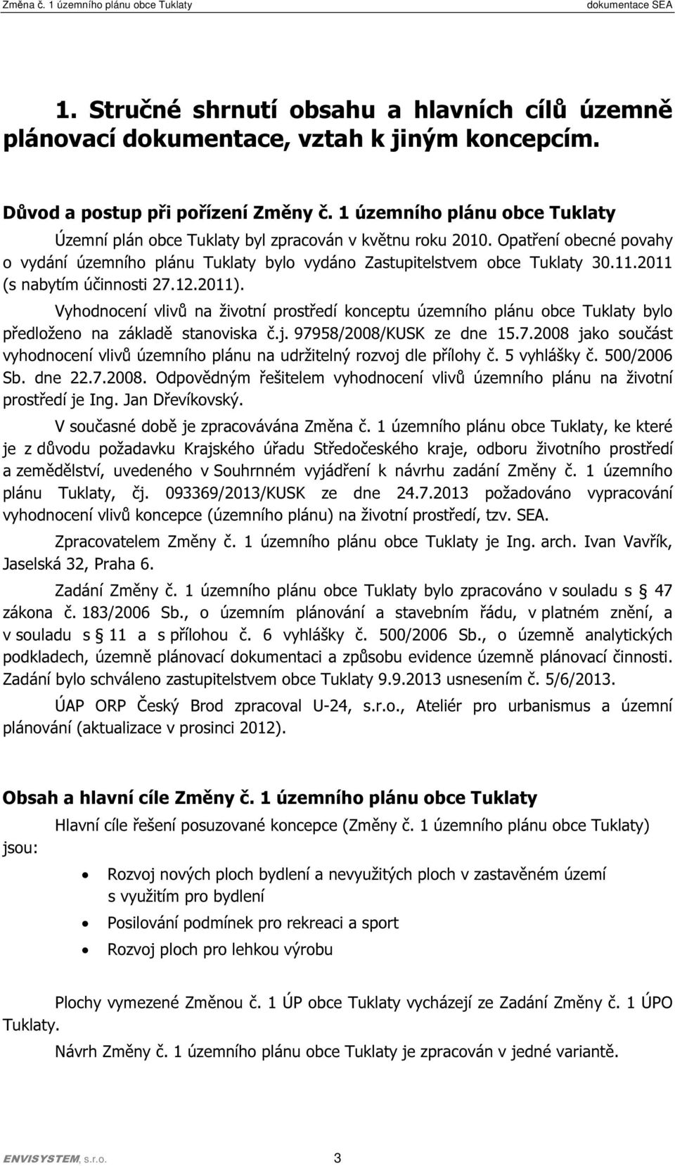 2011 (s nabytím účinnosti 27.12.2011). Vyhodnocení vlivů na životní prostředí konceptu územního plánu obce Tuklaty bylo předloženo na základě stanoviska č.j. 97958/2008/KUSK ze dne 15.7.2008 jako součást vyhodnocení vlivů územního plánu na udržitelný rozvoj dle přílohy č.