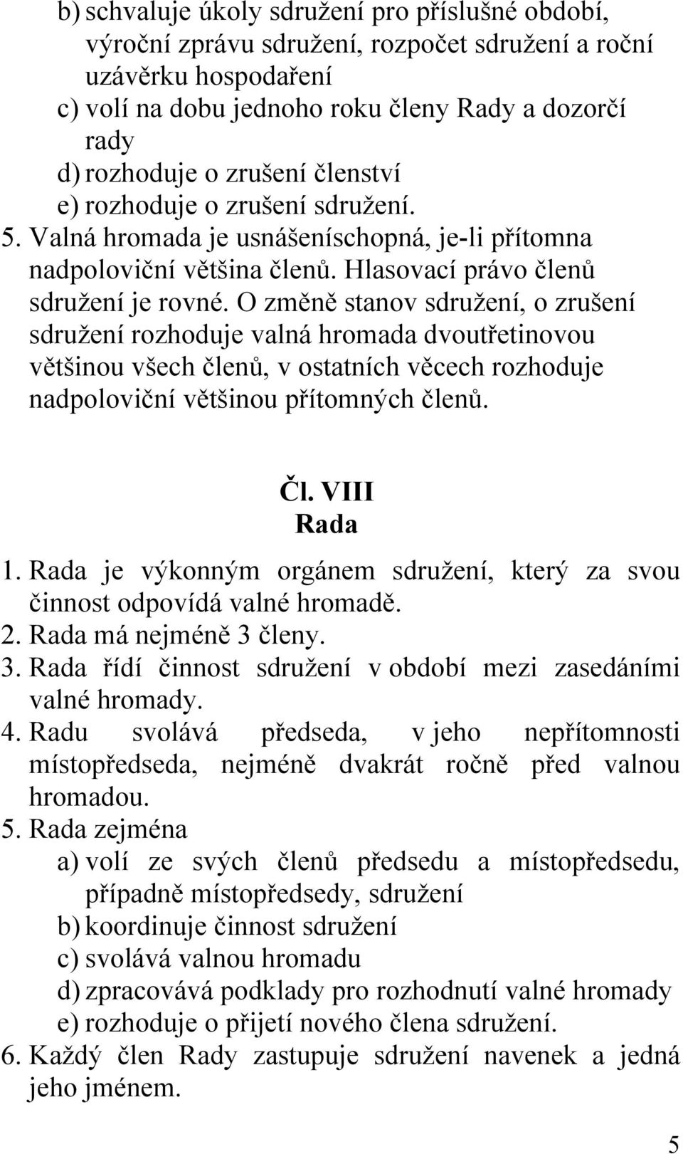 O změně stanov sdružení, o zrušení sdružení rozhoduje valná hromada dvoutřetinovou většinou všech členů, v ostatních věcech rozhoduje nadpoloviční většinou přítomných členů. Čl. VIII Rada 1.