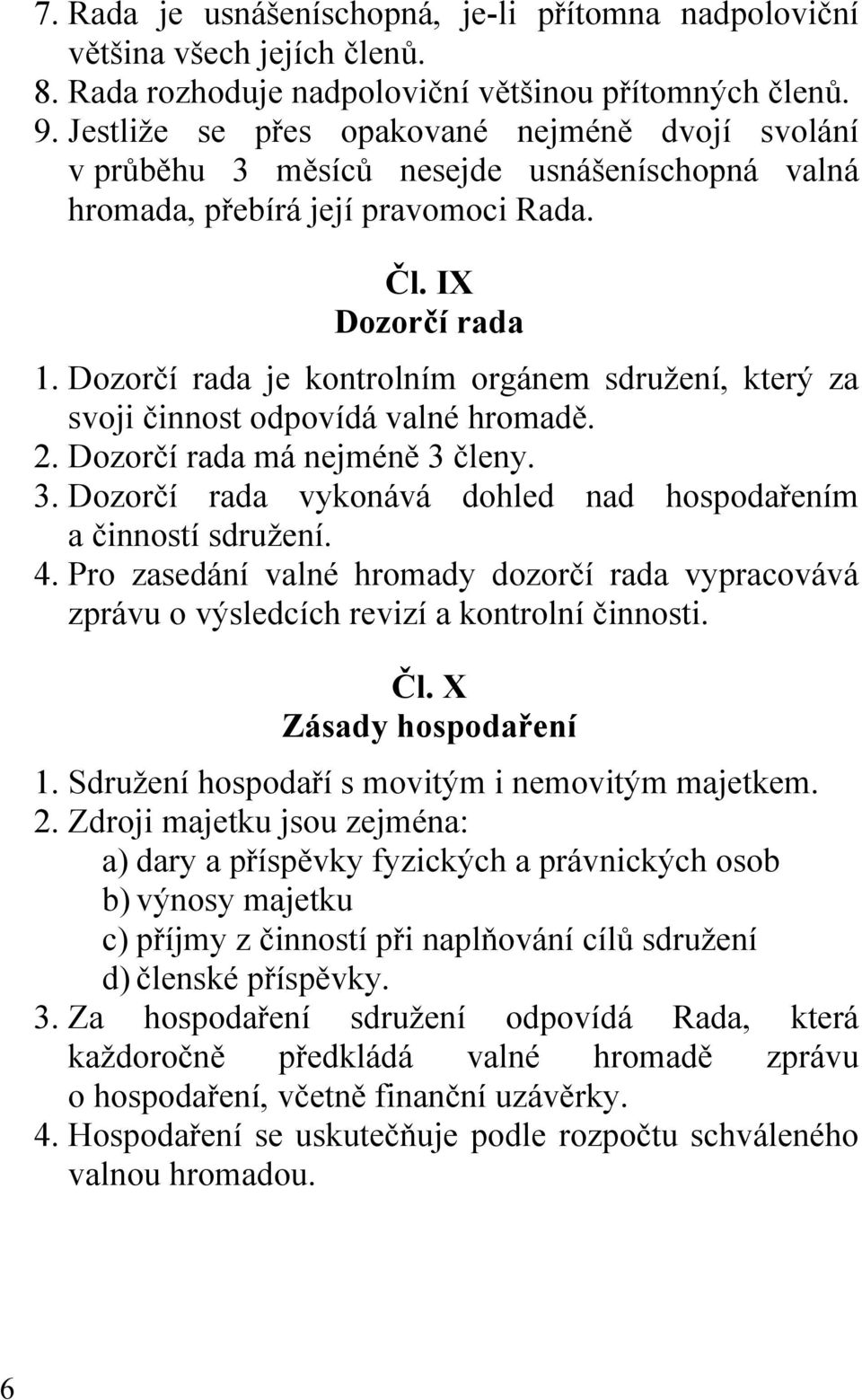 Dozorčí rada je kontrolním orgánem sdružení, který za svoji činnost odpovídá valné hromadě. 2. Dozorčí rada má nejméně 3 členy. 3. Dozorčí rada vykonává dohled nad hospodařením a činností sdružení. 4.