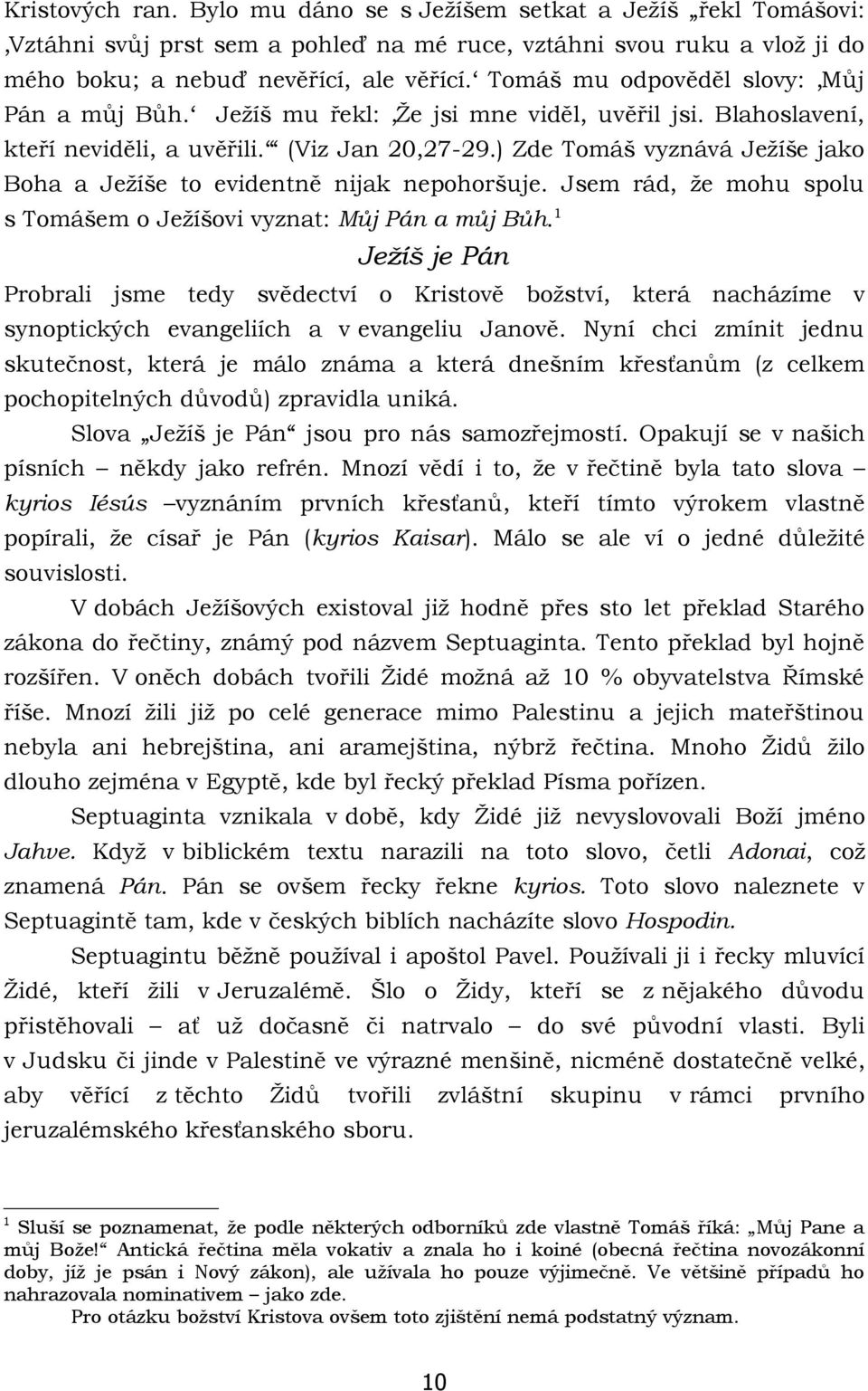 ) Zde Tomáš vyznává Ježíše jako Boha a Ježíše to evidentně nijak nepohoršuje. Jsem rád, že mohu spolu s Tomášem o Ježíšovi vyznat: Můj Pán a můj Bůh.