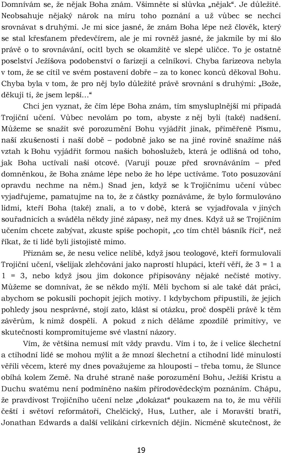 To je ostatně poselství Ježíšova podobenství o farizeji a celníkovi. Chyba farizeova nebyla v tom, že se cítil ve svém postavení dobře za to konec konců děkoval Bohu.