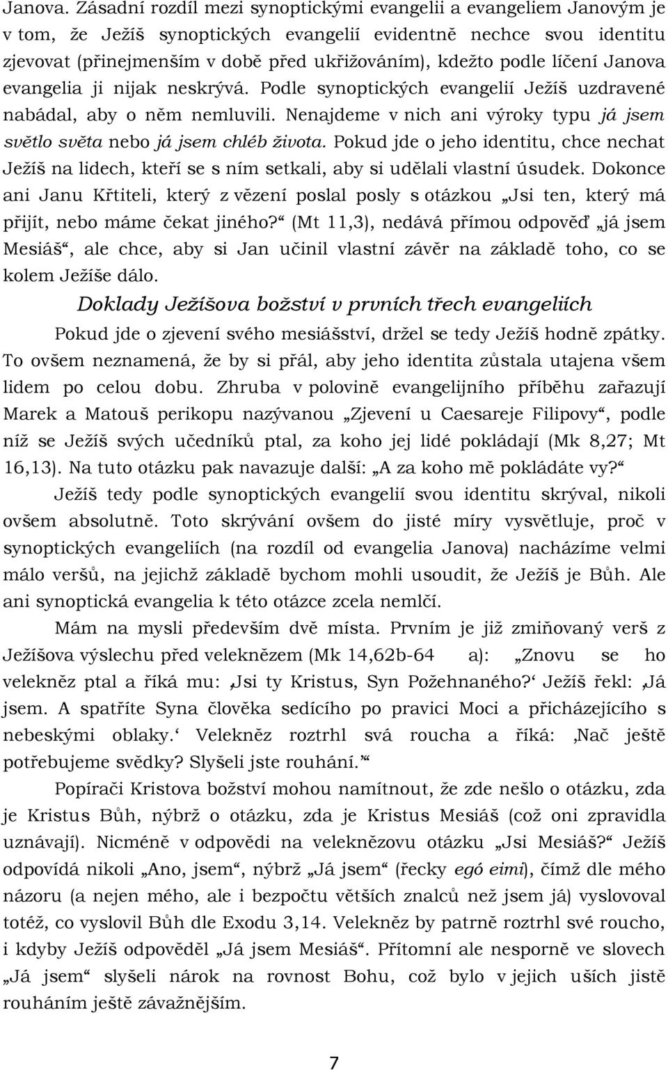 líčení Janova evangelia ji nijak neskrývá. Podle synoptických evangelií Ježíš uzdravené nabádal, aby o něm nemluvili. Nenajdeme v nich ani výroky typu já jsem světlo světa nebo já jsem chléb života.