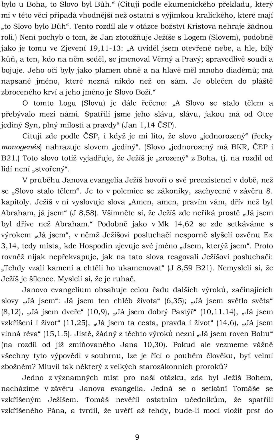 ) Není pochyb o tom, že Jan ztotožňuje Ježíše s Logem (Slovem), podobně jako je tomu ve Zjevení 19,11-13: A uviděl jsem otevřené nebe, a hle, bílý kůň, a ten, kdo na něm seděl, se jmenoval Věrný a