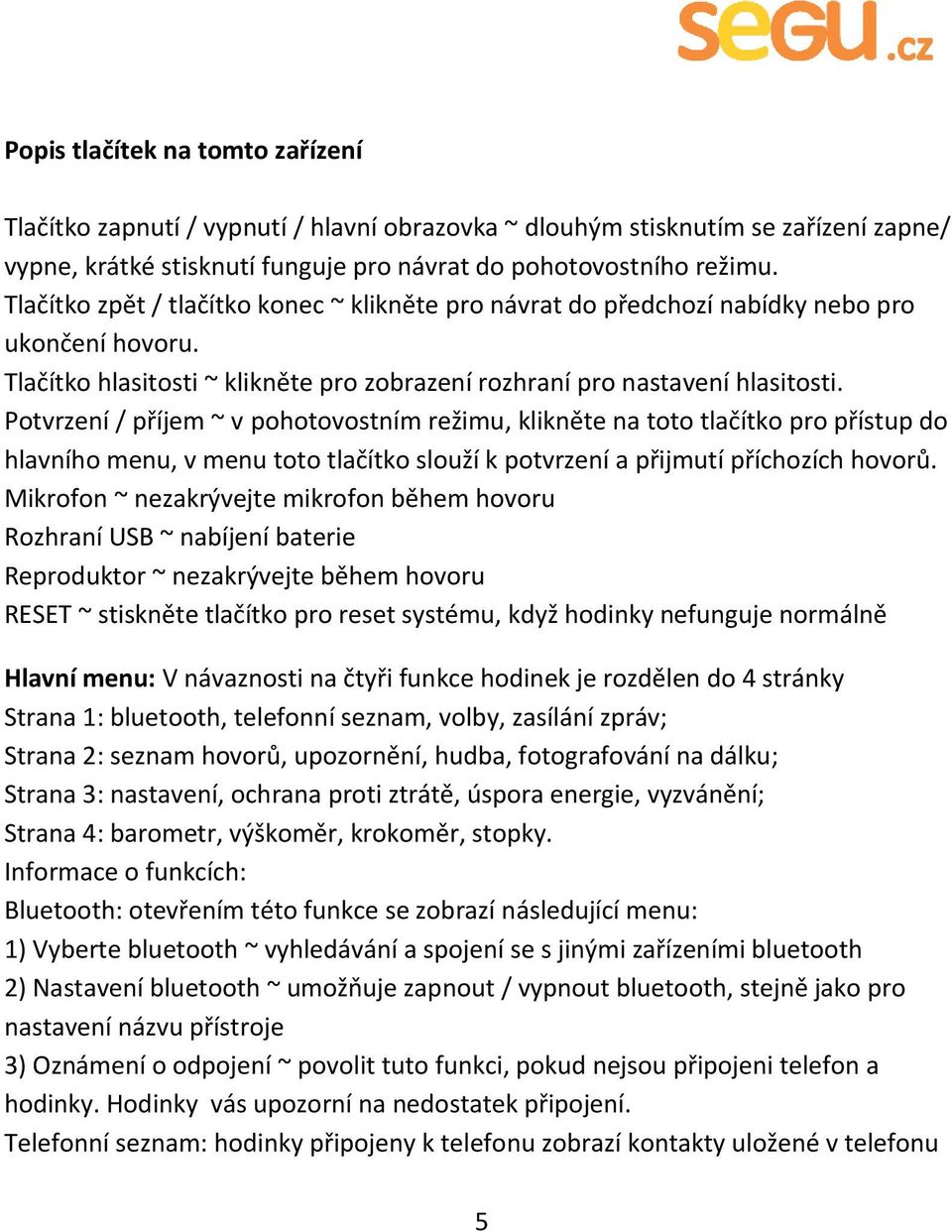 Potvrzení / příjem ~ v pohotovostním režimu, klikněte na toto tlačítko pro přístup do hlavního menu, v menu toto tlačítko slouží k potvrzení a přijmutí příchozích hovorů.