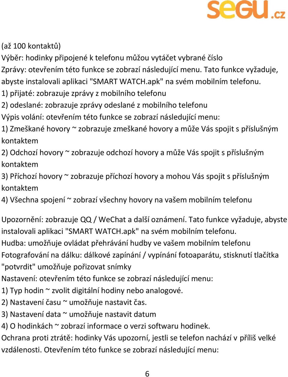 1) přijaté: zobrazuje zprávy z mobilního telefonu 2) odeslané: zobrazuje zprávy odeslané z mobilního telefonu Výpis volání: otevřením této funkce se zobrazí následující menu: 1) Zmeškané hovory ~