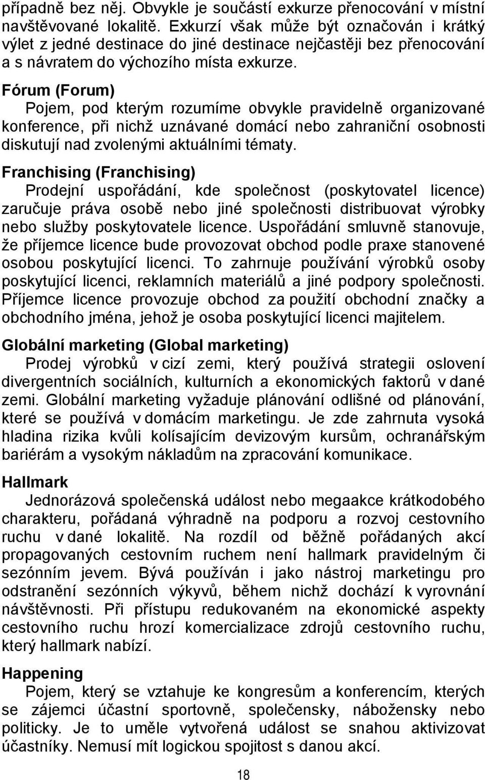 Fórum (Forum) Pojem, pod kterým rozumíme obvykle pravidelně organizované konference, při nichž uznávané domácí nebo zahraniční osobnosti diskutují nad zvolenými aktuálními tématy.