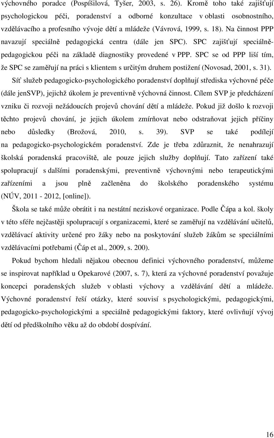 Na činnost PPP navazují speciálně pedagogická centra (dále jen SPC). SPC zajišťují speciálněpedagogickou péči na základě diagnostiky provedené v PPP.