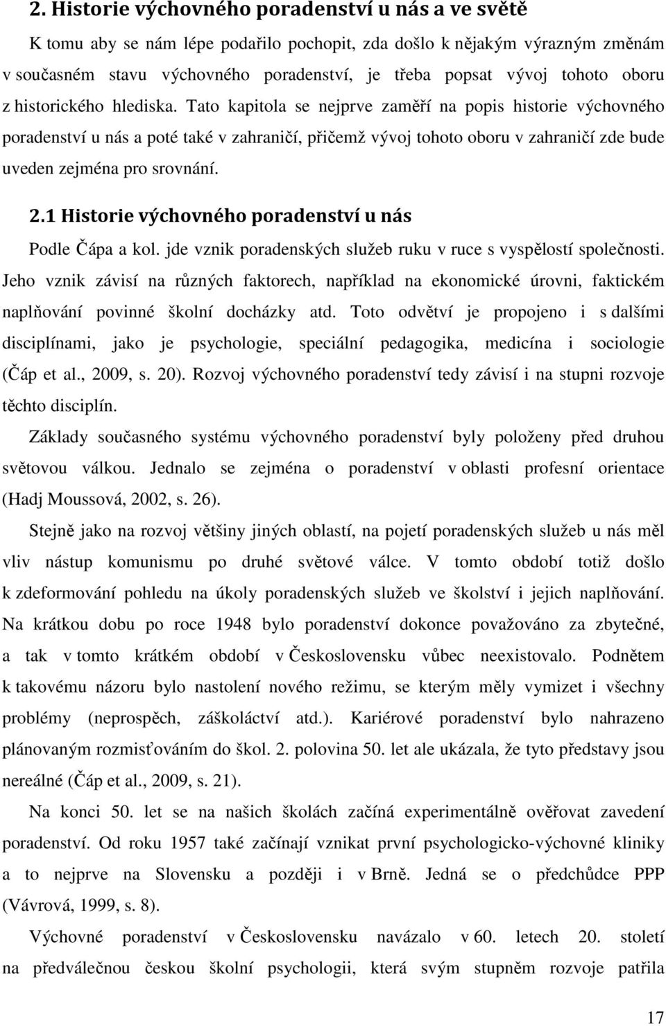 Tato kapitola se nejprve zaměří na popis historie výchovného poradenství u nás a poté také v zahraničí, přičemž vývoj tohoto oboru v zahraničí zde bude uveden zejména pro srovnání. 2.