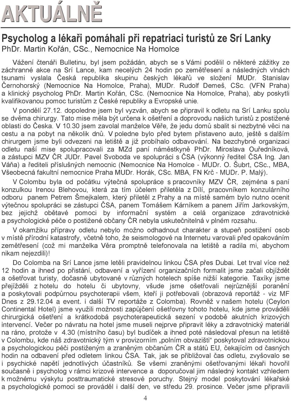 tsunami vyslala Česká republika skupinu českých lékařů ve složení MUDr. Stanislav Černohorský (Nemocnice Na Homolce, Praha), MUDr. Rudolf Demeš, CSc. (VFN Praha) a klinický psycholog PhDr.