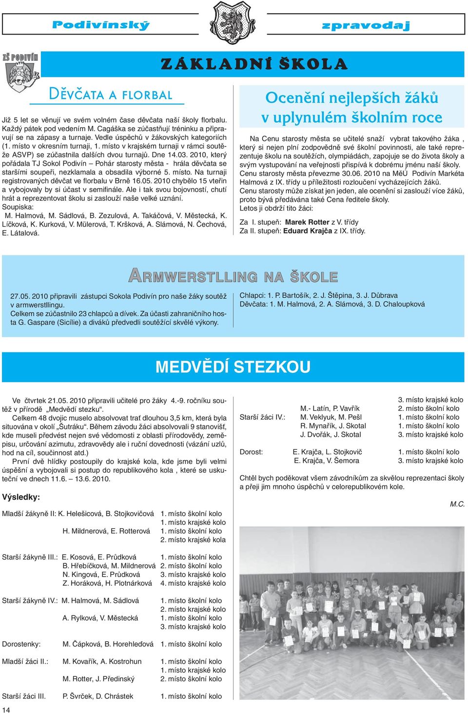 2010, který pořádala TJ Sokol Podivín Pohár starosty města - hrála děvčata se staršími soupeři, nezklamala a obsadila výborné 5. místo. Na turnaji registrovaných děvčat ve florbalu v Brně 16.05.