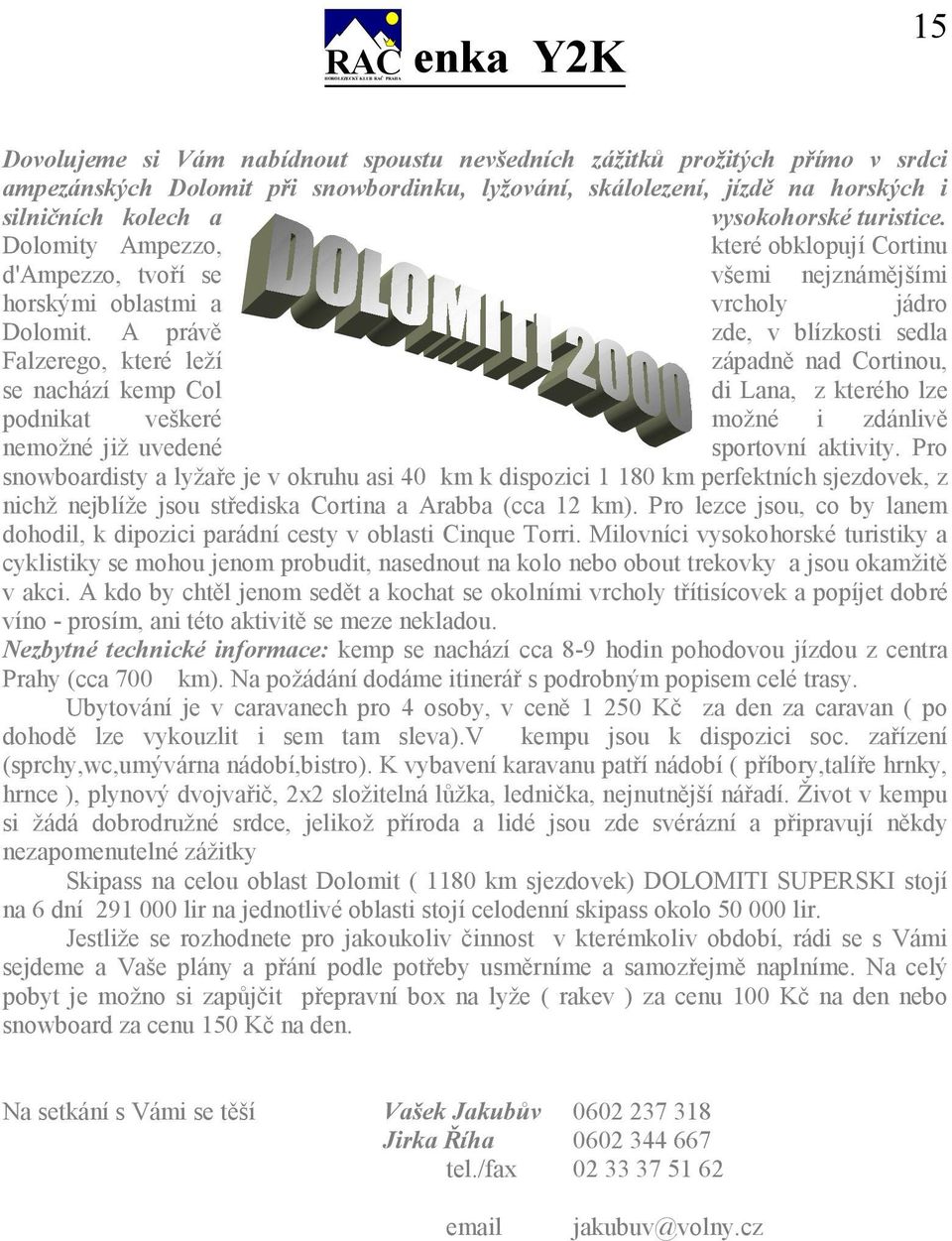 A prvě zde, v blzkosti sedla Falzerego, které lež zpadně nad Cortinou, se nachz kemp Col di Lana, z kterého lze podnikat vekeré možné i zdnlivě nemožné již uvedené sportovn aktivity.