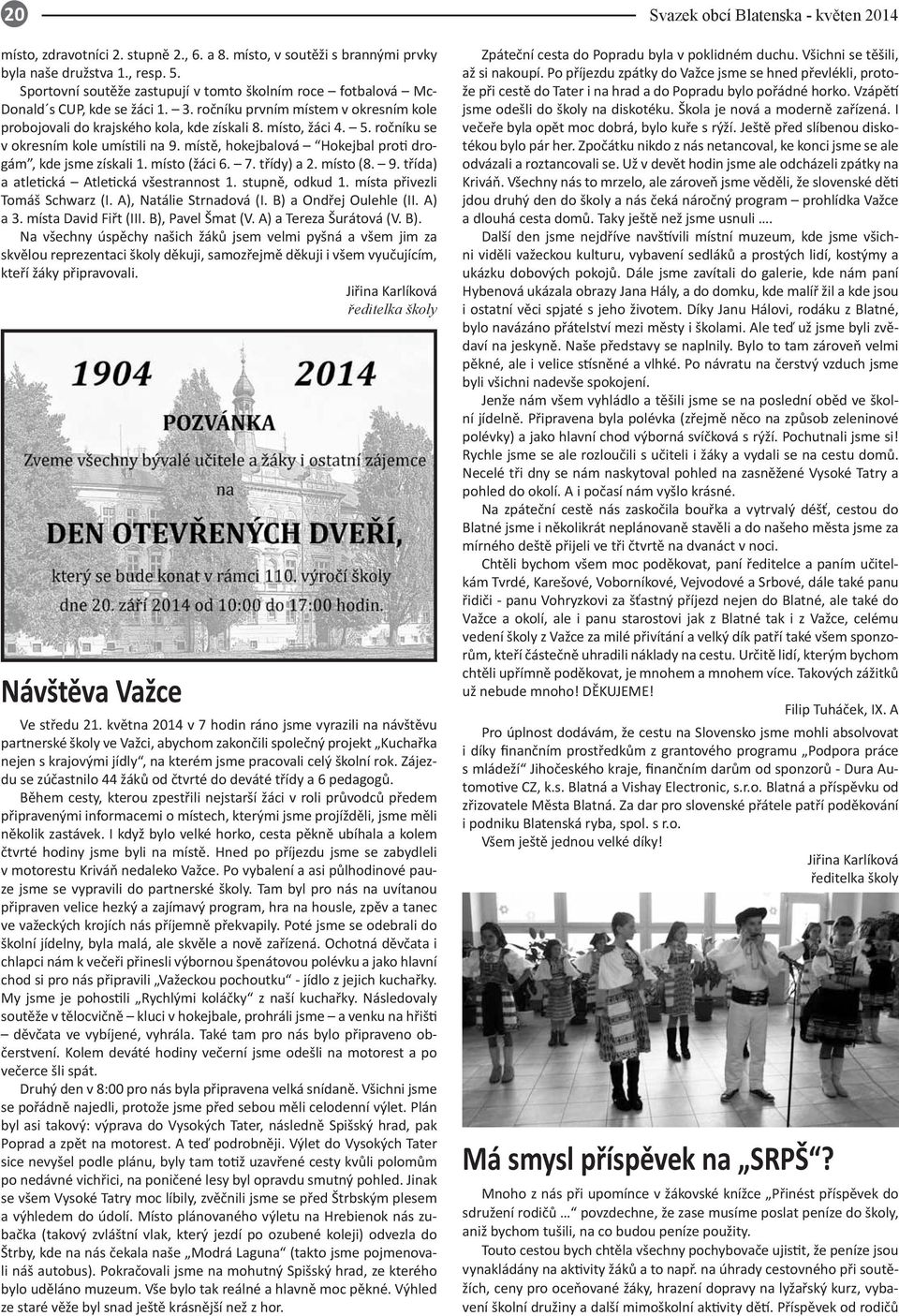 ročníku se v okresním kole umístili na 9. místě, hokejbalová Hokejbal proti drogám, kde jsme získali 1. místo (žáci 6. 7. třídy) a 2. místo (8. 9. třída) a atletická Atletická všestrannost 1.