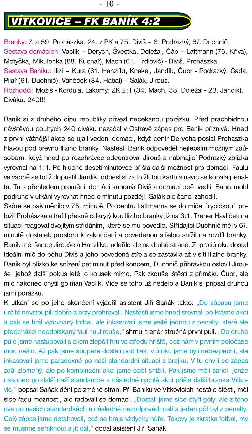 Habai) Salák, Jirouš. Rozhodčí: Možíš - Kordula, Lakomý; ŽK 2:1 (34. Mach, 38. Doležal - 23. Jandík). Diváků: 240!!! Baník si z druhého cípu republiky přivezl nečekanou porážku.