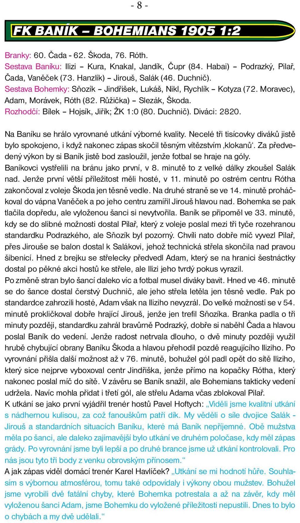 Diváci: 2820. Na Baníku se hrálo vyrovnané utkání výborné kvality. Necelé tři tisícovky diváků jistě bylo spokojeno, i když nakonec zápas skočil těsným vítězstvím klokanů.