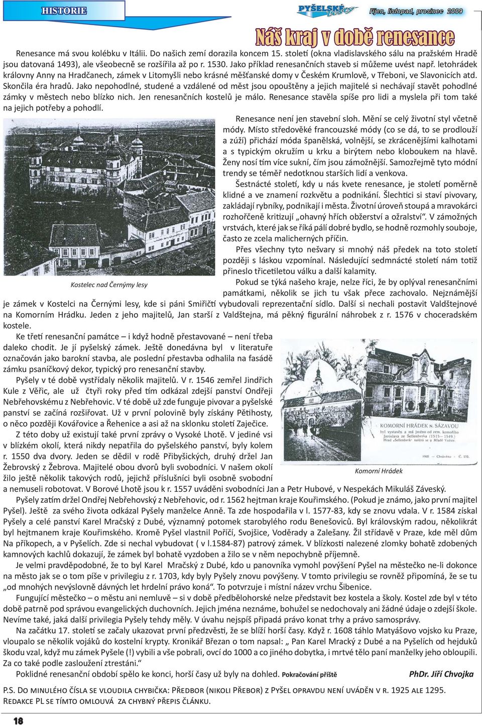 letohrádek královny Anny na Hradčanech, zámek v Litomyšli nebo krásné měšťanské domy v Českém Krumlově, v Třeboni, ve Slavonicích atd. Skončila éra hradů.