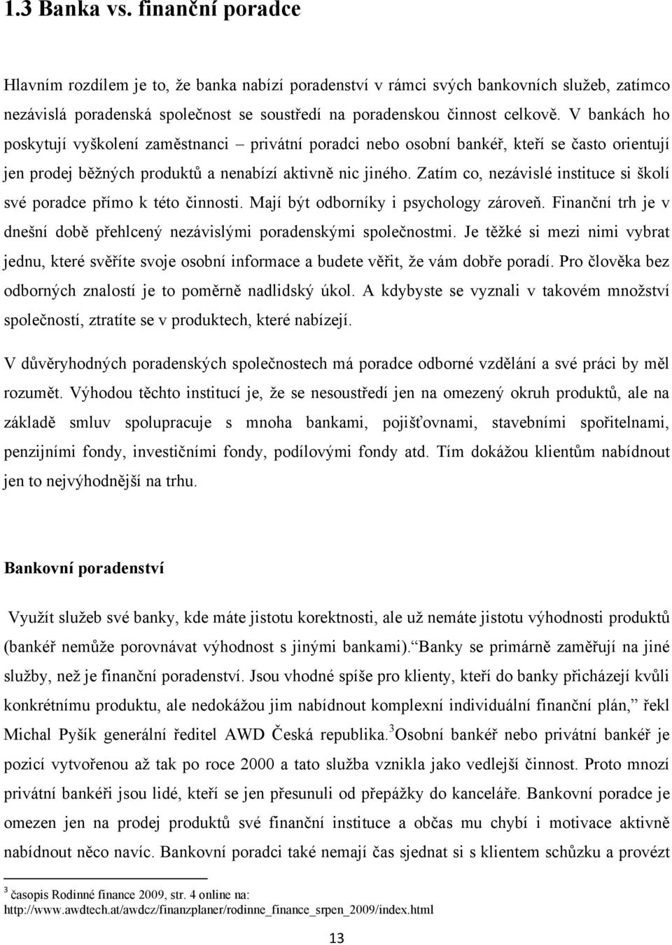 Zatím co, nezávislé instituce si školí své poradce přímo k této činnosti. Mají být odborníky i psychology zároveň. Finanční trh je v dnešní době přehlcený nezávislými poradenskými společnostmi.