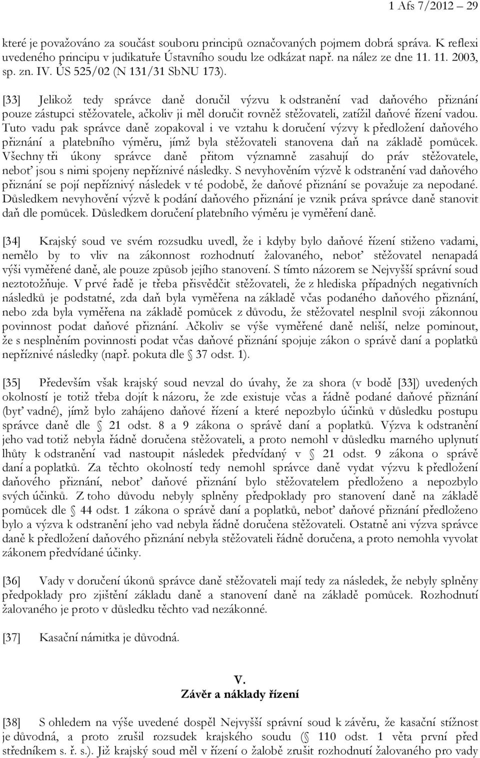 [33] Jelikož tedy správce daně doručil výzvu k odstranění vad daňového přiznání pouze zástupci stěžovatele, ačkoliv ji měl doručit rovněž stěžovateli, zatížil daňové řízení vadou.