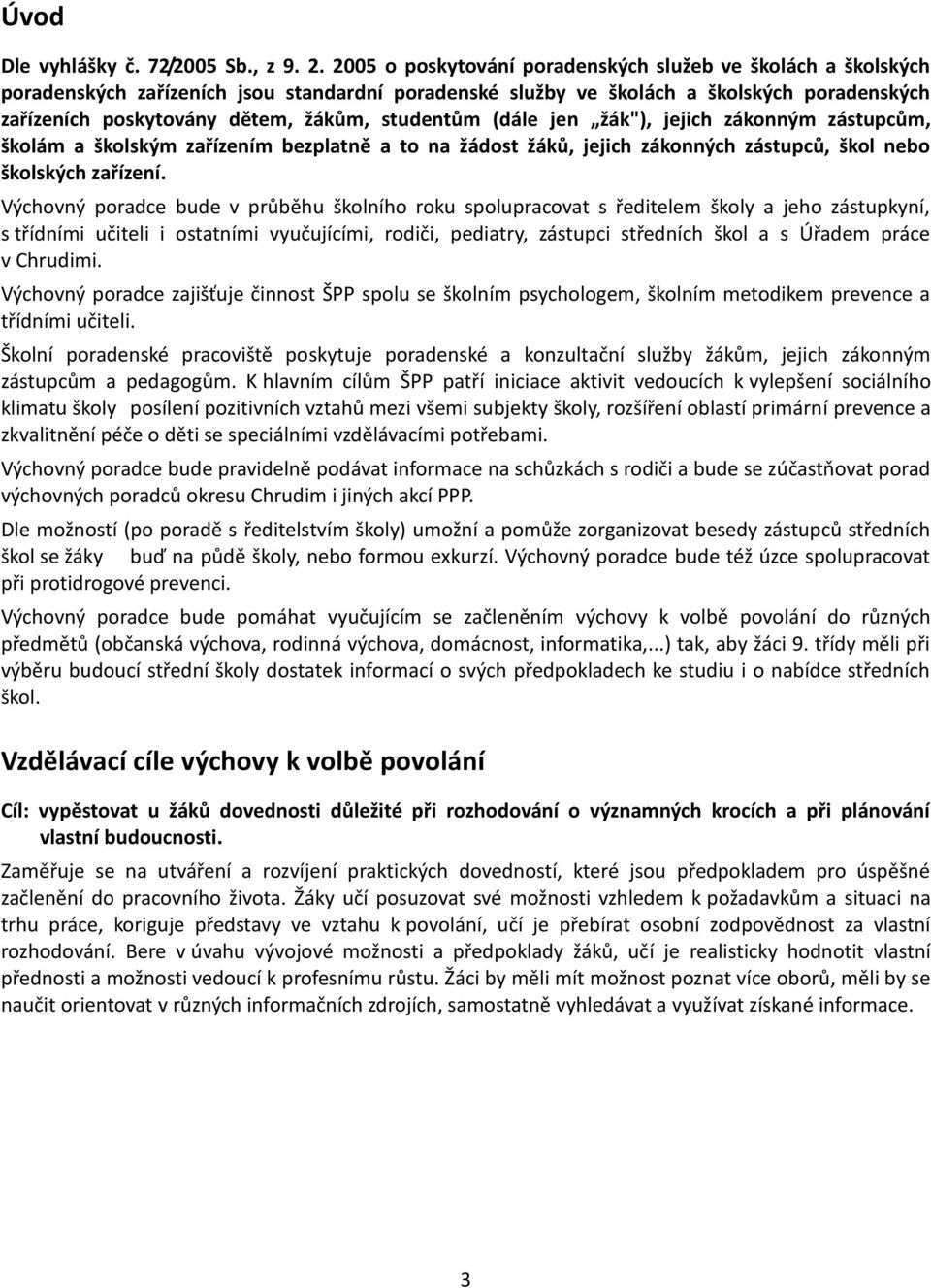 studentům (dále jen žák"), jejich zákonným zástupcům, školám a školským zařízením bezplatně a to na žádost žáků, jejich zákonných zástupců, škol nebo školských zařízení.