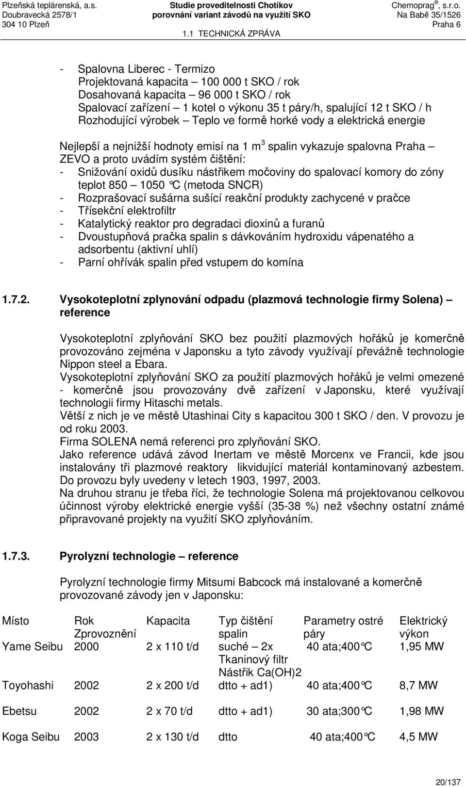 močoviny do spalovací komory do zóny teplot 850 1050 C (metoda SNCR) - Rozprašovací sušárna sušící reakční produkty zachycené v pračce - Třísekční elektrofiltr - Katalytický reaktor pro degradaci