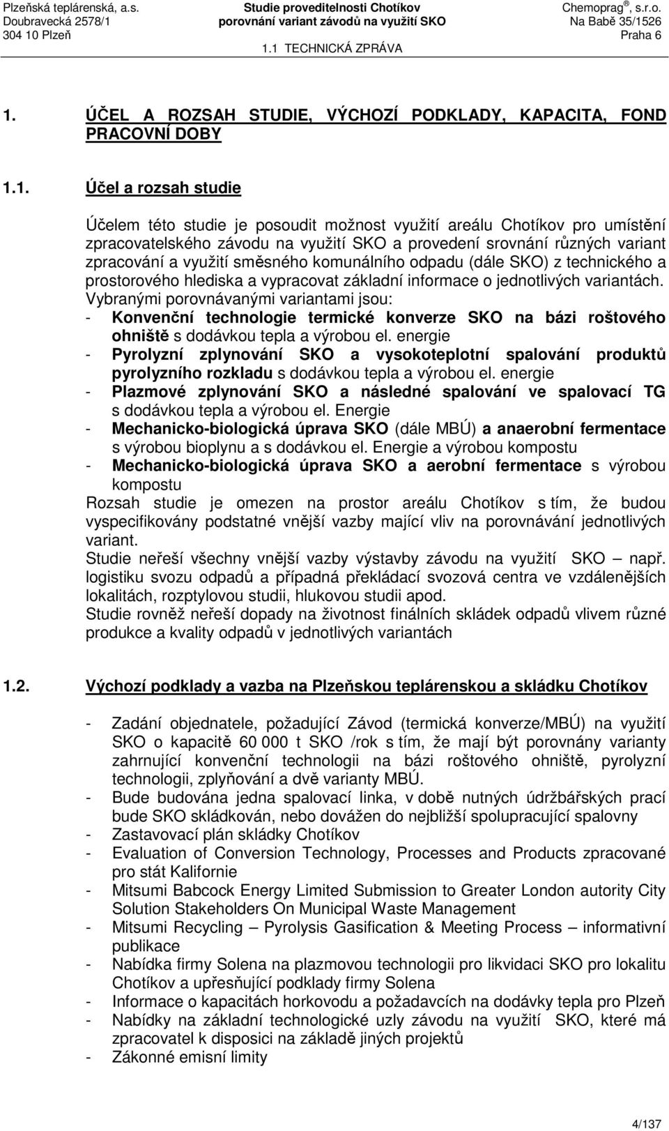 variantách. Vybranými porovnávanými variantami jsou: - Konvenční technologie termické konverze SKO na bázi roštového ohniště s dodávkou tepla a výrobou el.