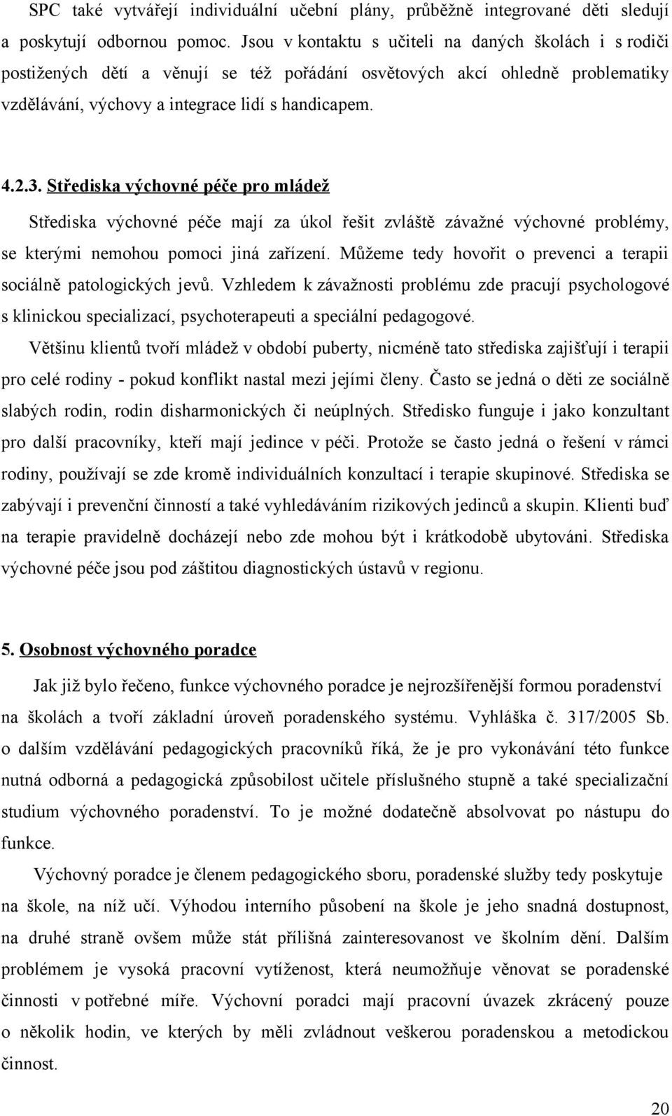 Střediska výchovné péče pro mládež Střediska výchovné péče mají za úkol řešit zvláště závažné výchovné problémy, se kterými nemohou pomoci jiná zařízení.