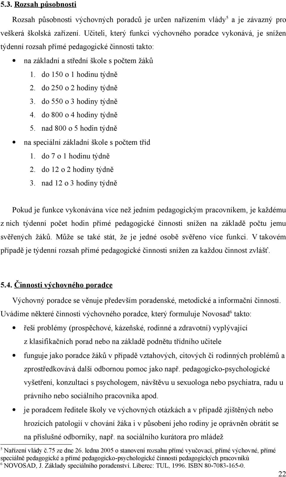 do 250 o 2 hodiny týdně 3. do 550 o 3 hodiny týdně 4. do 800 o 4 hodiny týdně 5. nad 800 o 5 hodin týdně na speciální základní škole s počtem tříd 1. do 7 o 1 hodinu týdně 2. do 12 o 2 hodiny týdně 3.