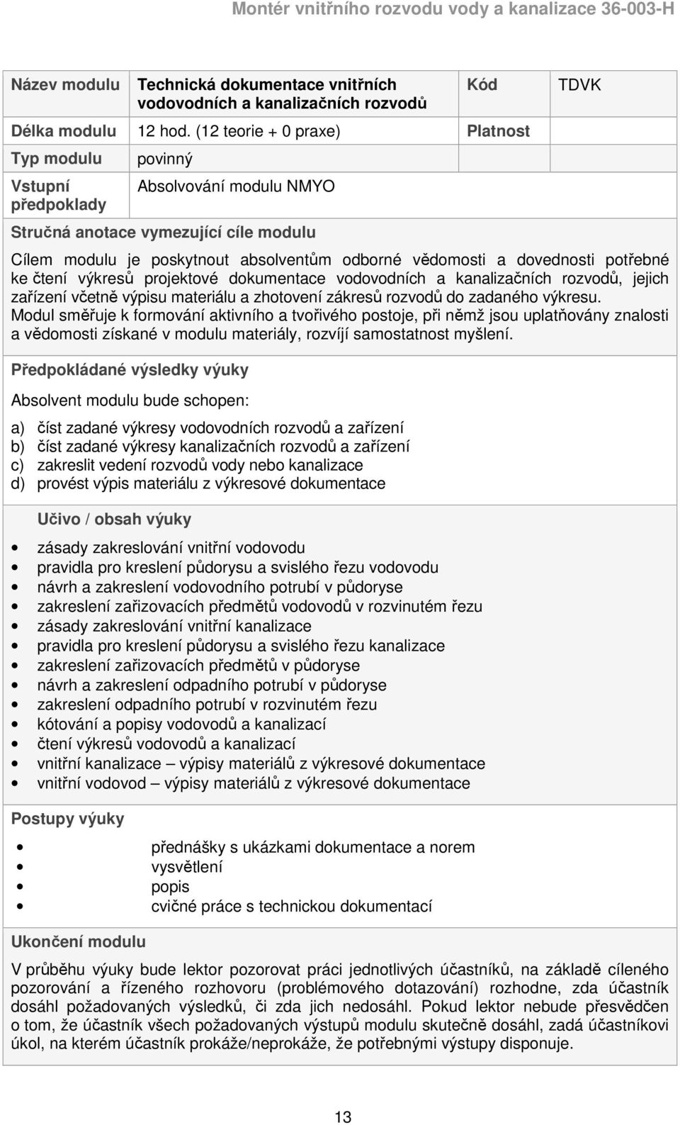 dovednosti potřebné ke čtení výkresů projektové dokumentace vodovodních a kanalizačních rozvodů, jejich zařízení včetně výpisu materiálu a zhotovení zákresů rozvodů do zadaného výkresu.