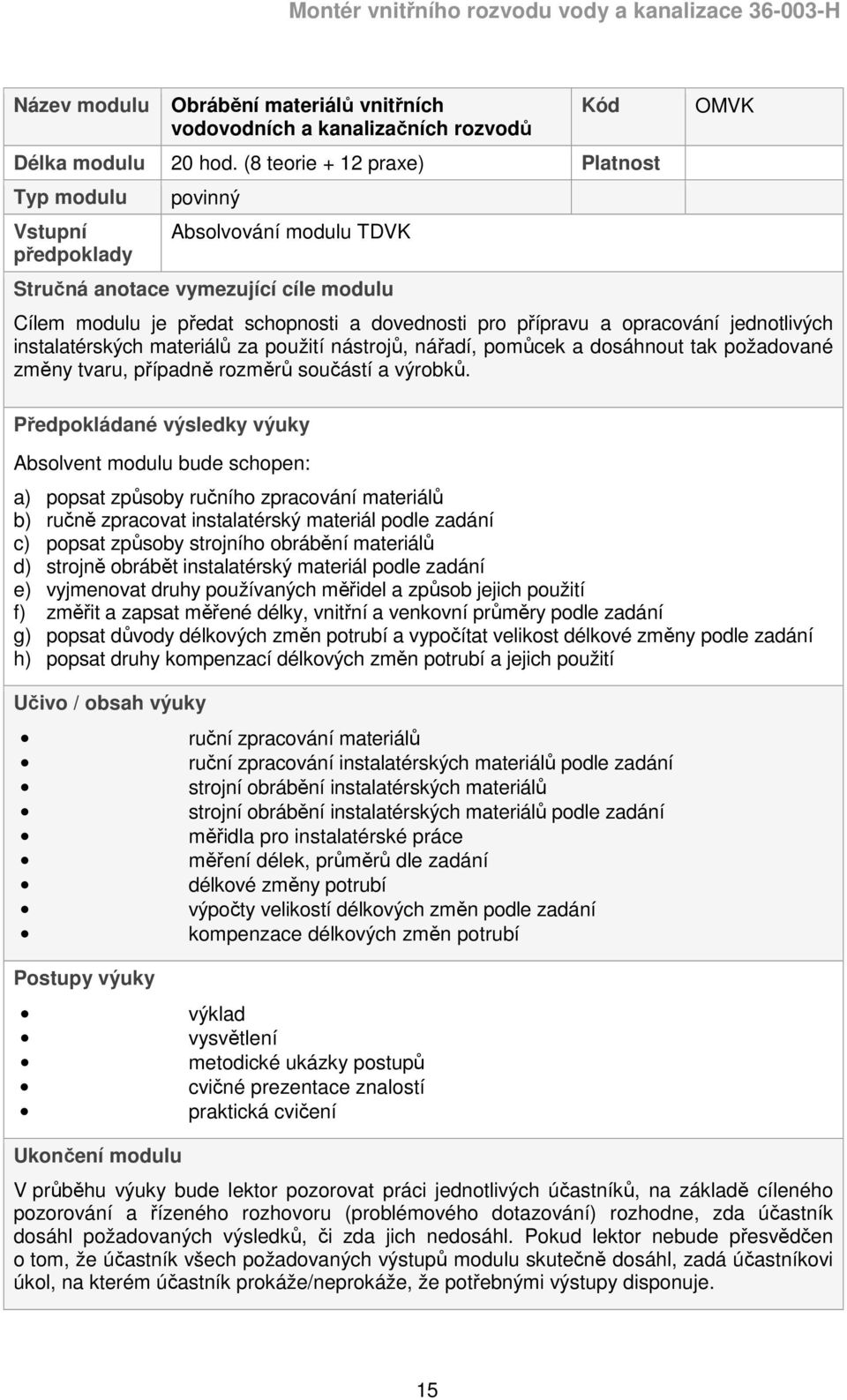 opracování jednotlivých instalatérských materiálů za použití nástrojů, nářadí, pomůcek a dosáhnout tak požadované změny tvaru, případně rozměrů součástí a výrobků.