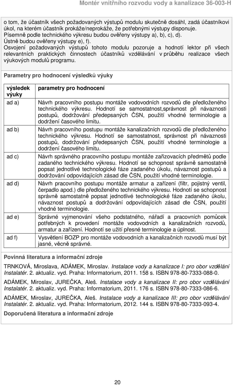 Osvojení požadovaných výstupů tohoto modulu pozoruje a hodnotí lektor při všech relevantních praktických činnostech účastníků vzdělávání v průběhu realizace všech výukových modulů programu.