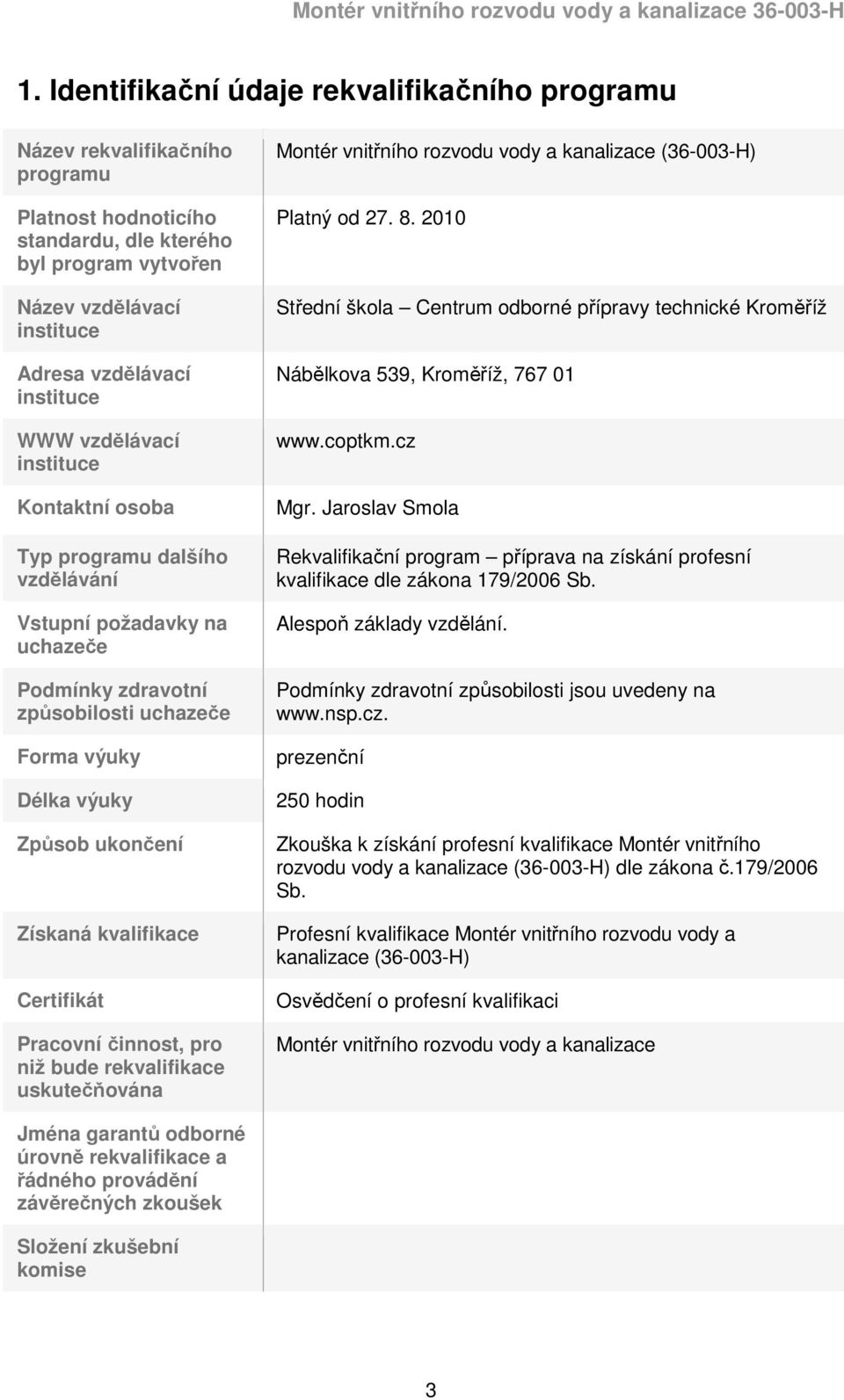 Získaná kvalifikace Certifikát Pracovní činnost, pro niž bude rekvalifikace uskutečňována Montér vnitřního rozvodu vody a kanalizace (36-003-H) Platný od 27. 8.