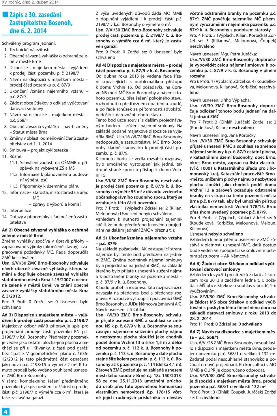 Žádost obce Střekov o odklad vyúčtování darovací smlouvy 7. Návrh na dispozice s majetkem města p.č. 568/1 8. Obecně závazná vyhláška návrh změny Statut města Brna 9.