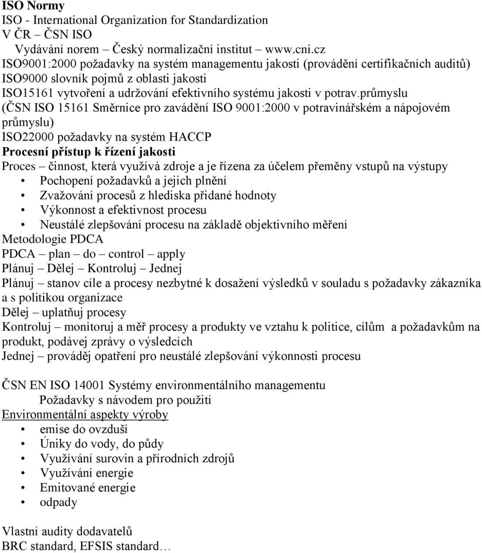 průmyslu (ČSN ISO 15161 Směrnice pro zavádění ISO 9001:2000 v potravinářském a nápojovém průmyslu) ISO22000 požadavky na systém HACCP Procesní přístup k řízení jakosti Proces činnost, která využívá