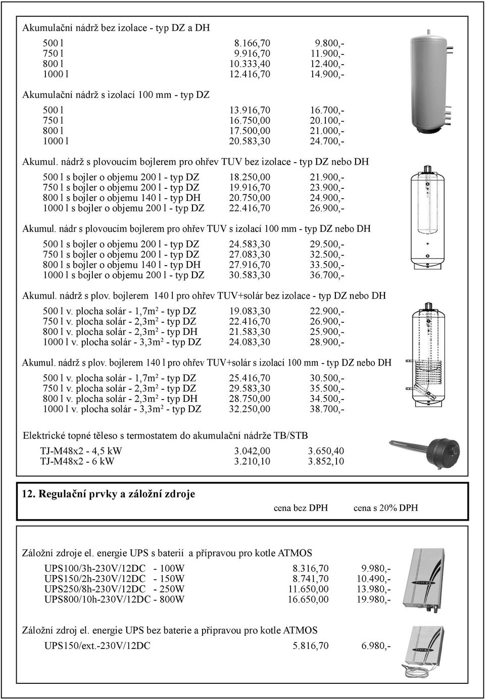 nádrž s plovoucím bojlerem pro ohřev TUV bez izolace - typ DZ nebo DH 500 l s bojler o objemu 200 l - typ DZ 18.250,00 21.900,- 750 l s bojler o objemu 200 l - typ DZ 19.916,70 23.