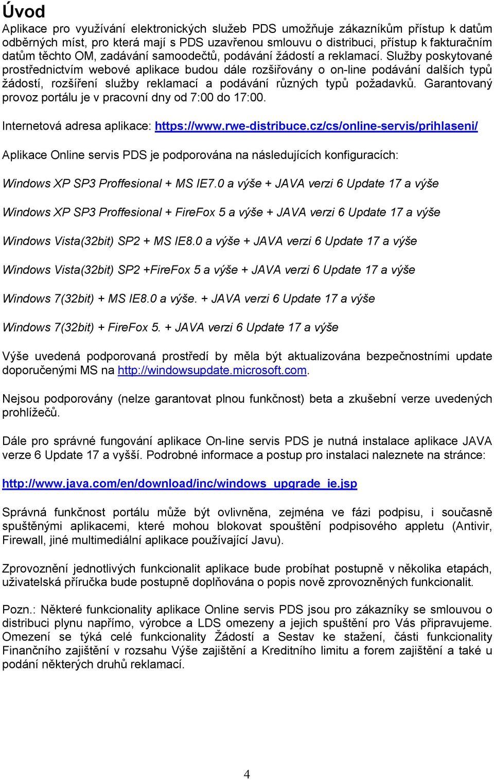 Služby poskytované prostřednictvím webové aplikace budou dále rozšiřovány o on-line podávání dalších typů žádostí, rozšíření služby reklamací a podávání různých typů požadavků.