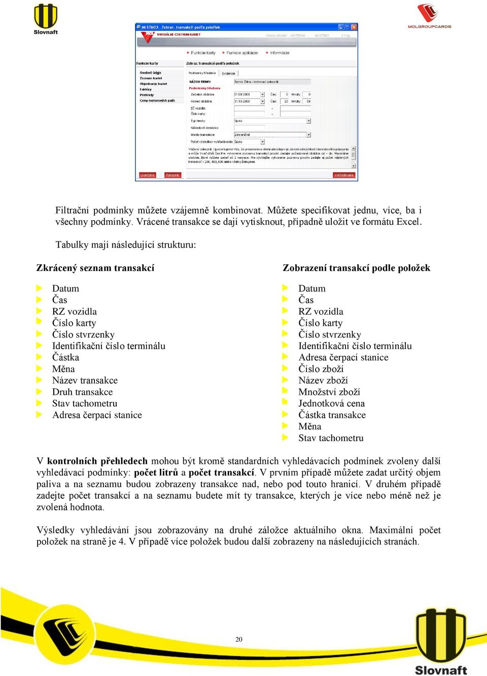 Adresa čerpací stanice Zobrazení transakcí podle položek Datum Čas RZ vozidla Číslo karty Číslo stvrzenky Identifikační číslo terminálu Adresa čerpací stanice Číslo zboží Název zboží Množství zboží