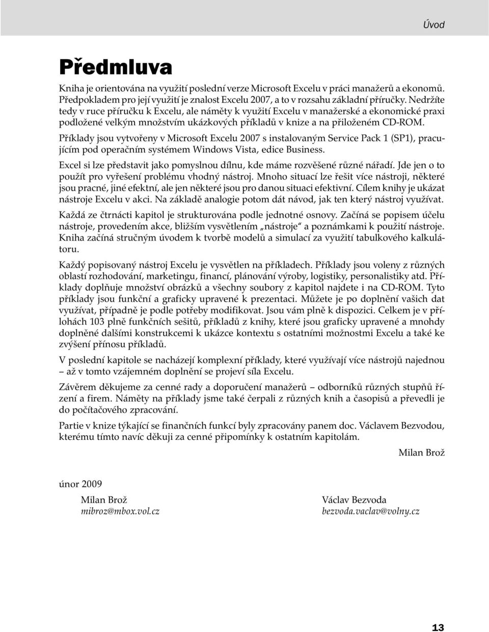 Příklady jsou vytvořeny v Microsoft Excelu 2007 s instalovaným Service Pack 1 (SP1), pracujícím pod operačním systémem Windows Vista, edice Business.